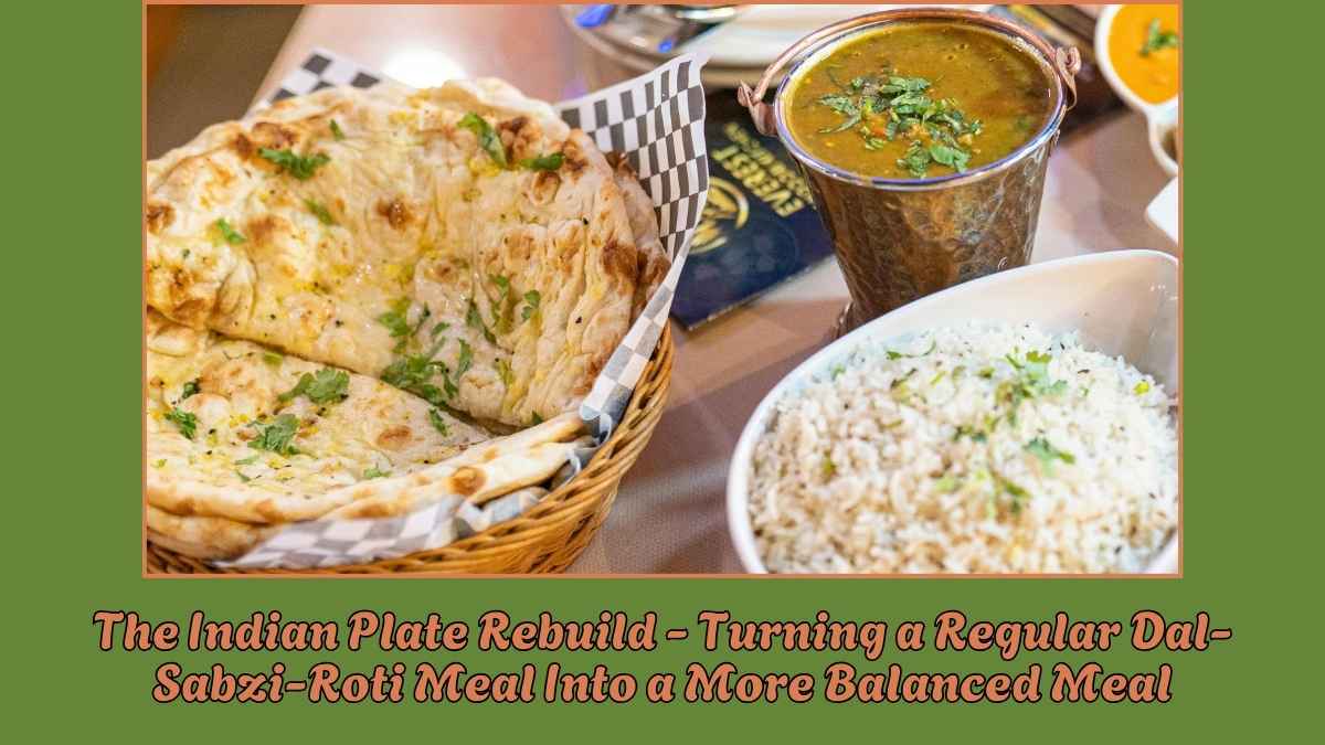 The Indian Plate Rebuild - Turning a Regular Dal-Sabzi-Roti Meal Into a More Balanced Meal